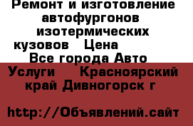 Ремонт и изготовление автофургонов, изотермических кузовов › Цена ­ 20 000 - Все города Авто » Услуги   . Красноярский край,Дивногорск г.